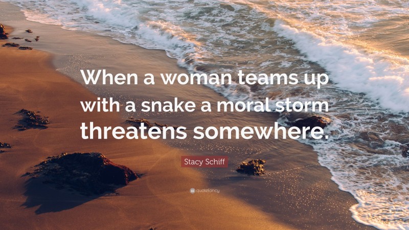 Stacy Schiff Quote: “When a woman teams up with a snake a moral storm threatens somewhere.”
