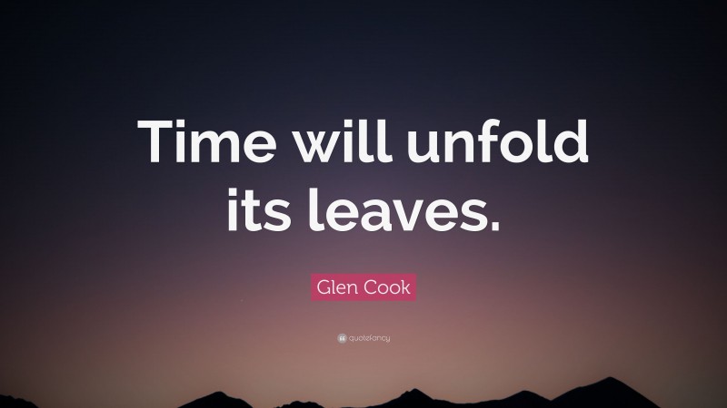 Glen Cook Quote: “Time will unfold its leaves.”