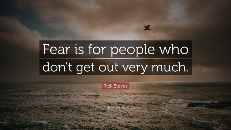 Rick Steves Quote: “Fear is for people who don’t get out very much.”