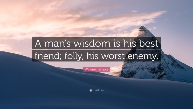 William Temple Quote: “A man’s wisdom is his best friend; folly, his worst enemy.”