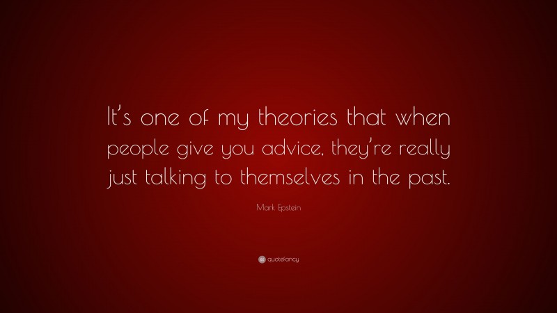 Mark Epstein Quote: “It’s one of my theories that when people give you advice, they’re really just talking to themselves in the past.”