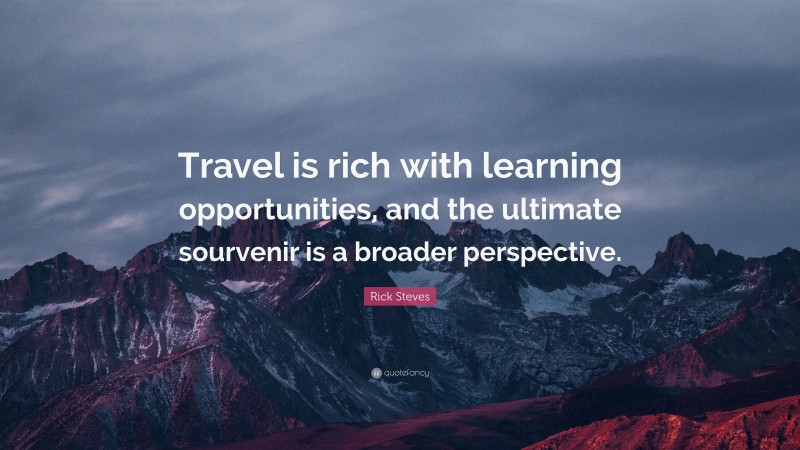Rick Steves Quote: “Travel is rich with learning opportunities, and the ultimate sourvenir is a broader perspective.”