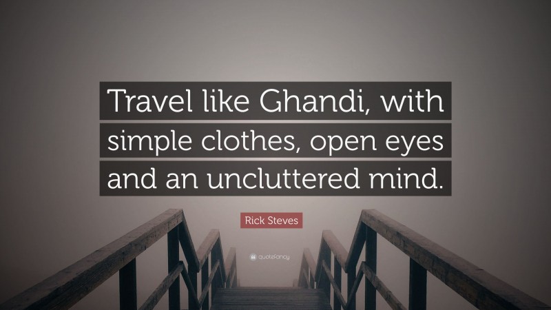 Rick Steves Quote: “Travel like Ghandi, with simple clothes, open eyes and an uncluttered mind.”