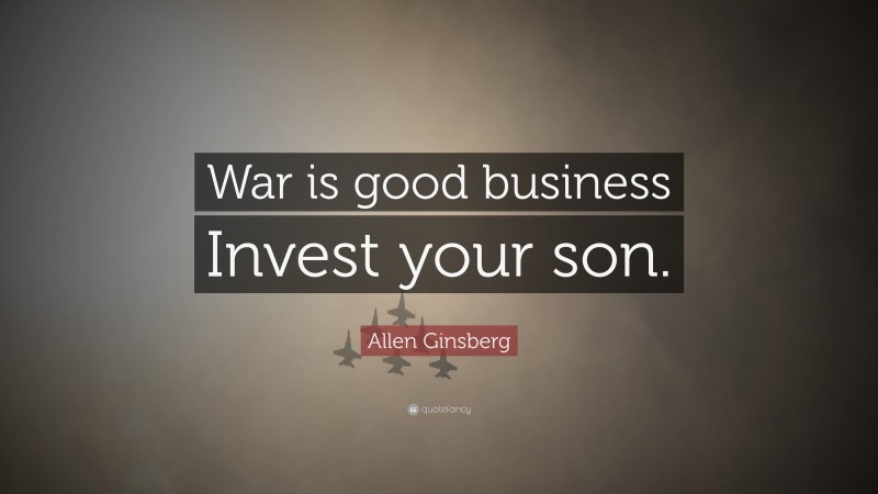 Allen Ginsberg Quote: “War is good business Invest your son.”