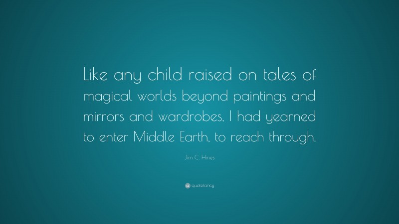 Jim C. Hines Quote: “Like any child raised on tales of magical worlds beyond paintings and mirrors and wardrobes, I had yearned to enter Middle Earth, to reach through.”