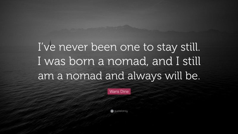 Waris Dirie Quote: “I’ve never been one to stay still. I was born a nomad, and I still am a nomad and always will be.”