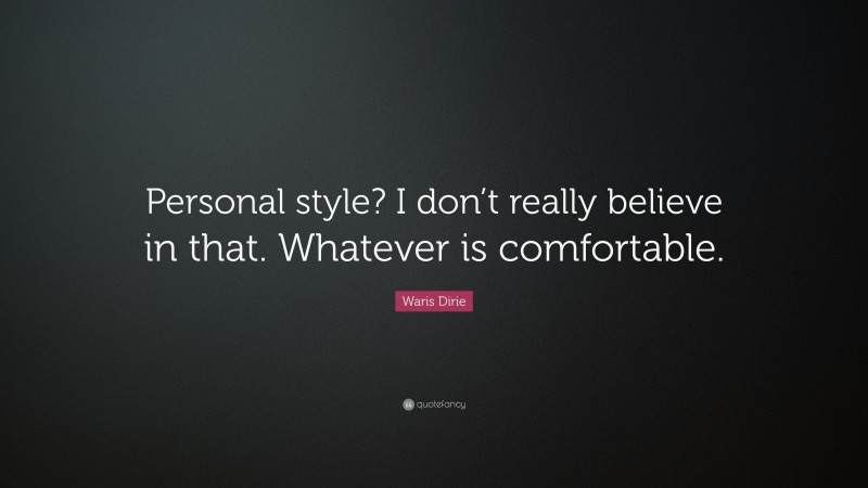 Waris Dirie Quote: “Personal style? I don’t really believe in that. Whatever is comfortable.”