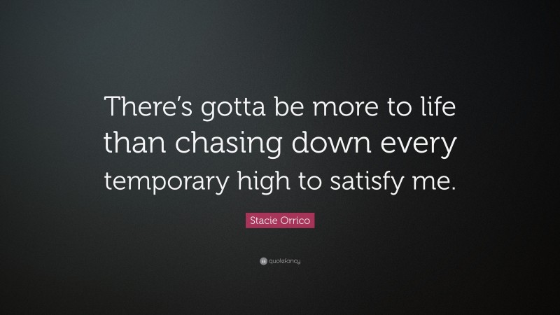 Stacie Orrico Quote: “There’s gotta be more to life than chasing down every temporary high to satisfy me.”