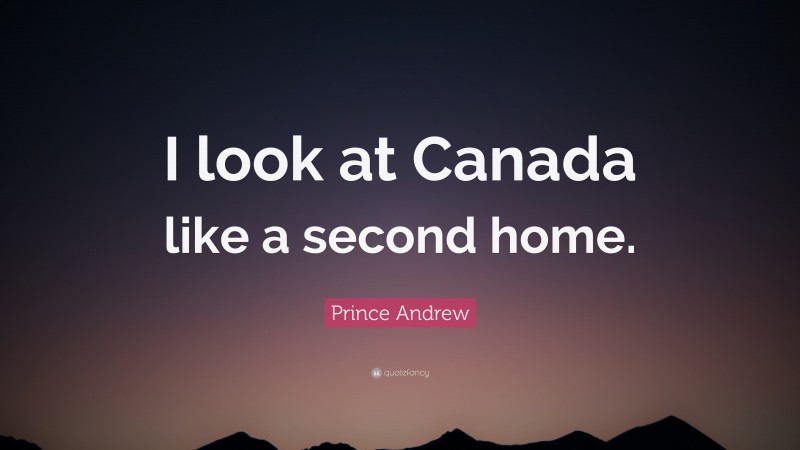 Prince Andrew Quote: “I look at Canada like a second home.”
