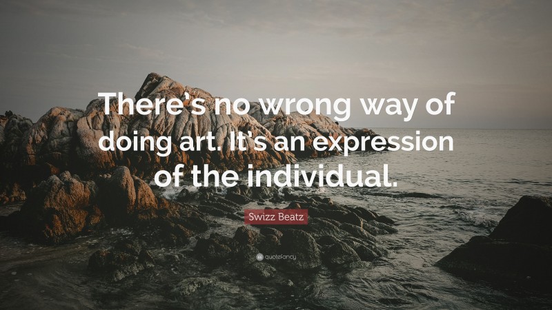 Swizz Beatz Quote: “There’s no wrong way of doing art. It’s an expression of the individual.”