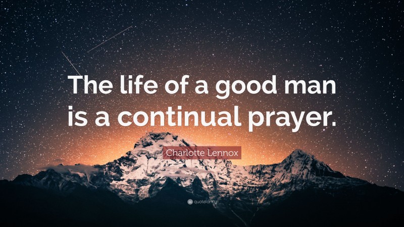 Charlotte Lennox Quote: “The life of a good man is a continual prayer.”
