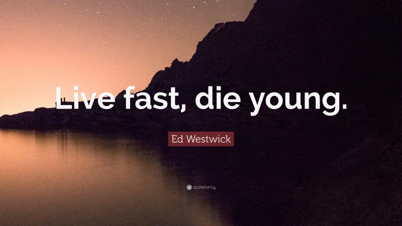 Ed Westwick Quote: “Live fast, die young.”