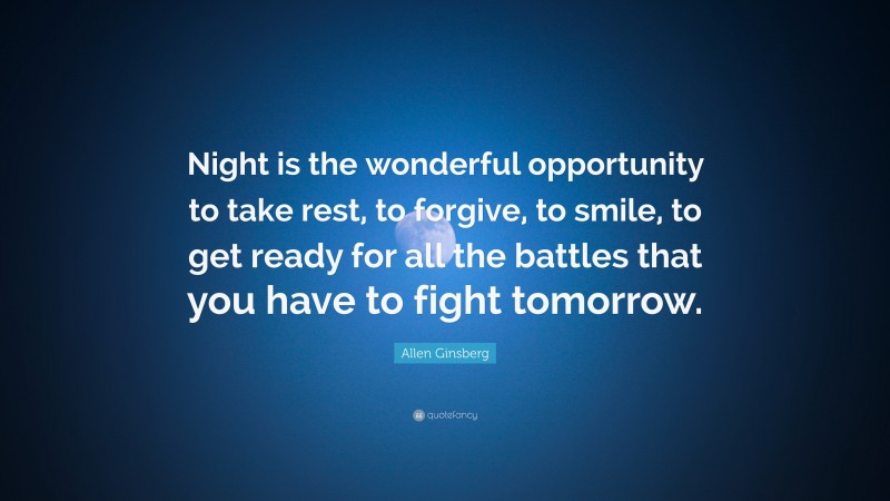 Allen Ginsberg Quote: “Night is the wonderful opportunity to take rest, to forgive, to smile, to get ready for all the battles that you have to fight tomorrow.”