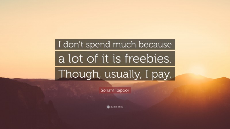 Sonam Kapoor Quote: “I don’t spend much because a lot of it is freebies. Though, usually, I pay.”