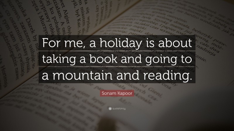 Sonam Kapoor Quote: “For me, a holiday is about taking a book and going to a mountain and reading.”