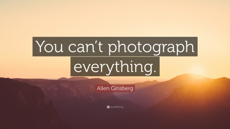 Allen Ginsberg Quote: “You can’t photograph everything.”