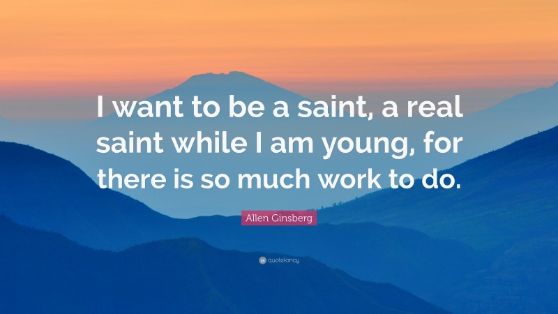 Allen Ginsberg Quote: “I want to be a saint, a real saint while I am young, for there is so much work to do.”