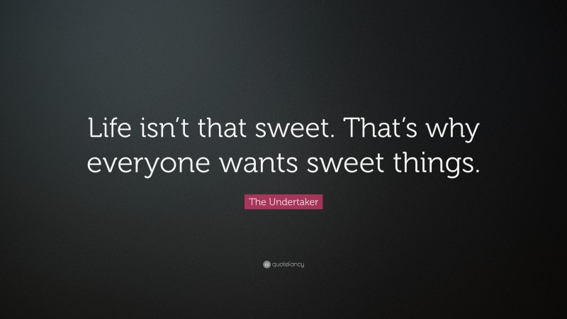 The Undertaker Quote: “Life isn’t that sweet. That’s why everyone wants sweet things.”