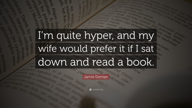 Jamie Dornan Quote: “I’m quite hyper, and my wife would prefer it if I sat down and read a book.”