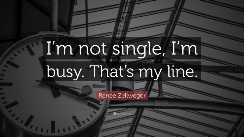 Renee Zellweger Quote: “I’m not single, I’m busy. That’s my line.”