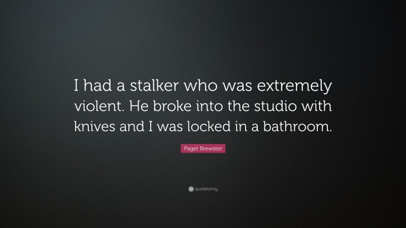 Paget Brewster Quote: “I had a stalker who was extremely violent. He broke into the studio with knives and I was locked in a bathroom.”