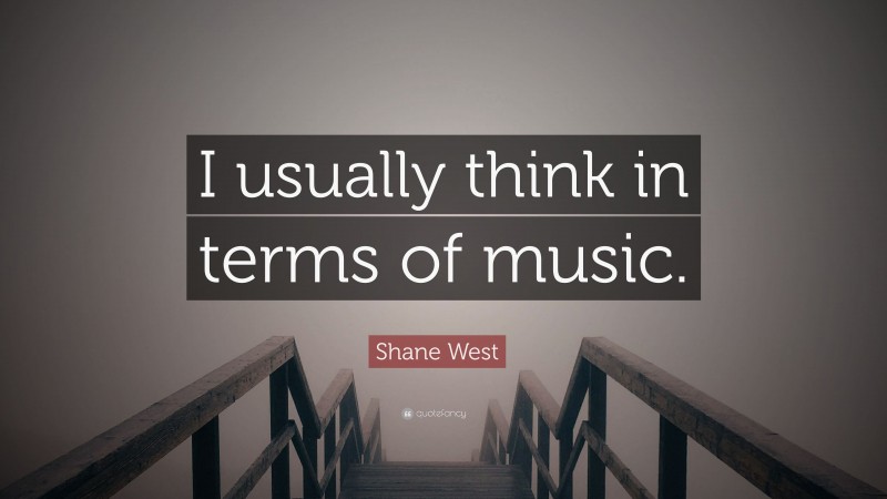 Shane West Quote: “I usually think in terms of music.”