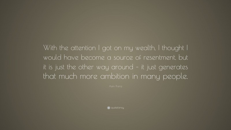 Azim Premji Quote: “With the attention I got on my wealth, I thought I would have become a source of resentment, but it is just the other way around – it just generates that much more ambition in many people.”