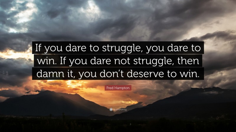 Fred Hampton Quote: “If you dare to struggle, you dare to win. If you dare not struggle, then damn it, you don’t deserve to win.”