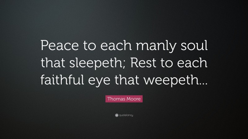 Thomas Moore Quote: “Peace to each manly soul that sleepeth; Rest to each faithful eye that weepeth...”