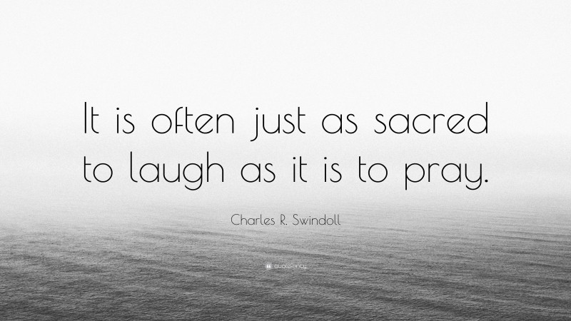 Charles R. Swindoll Quote: “It is often just as sacred to laugh as it is to pray.”