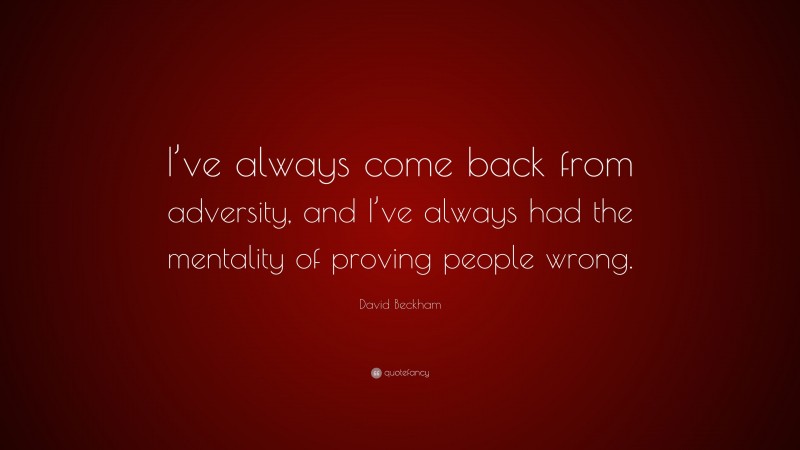 David Beckham Quote: “I’ve always come back from adversity, and I’ve always had the mentality of proving people wrong.”