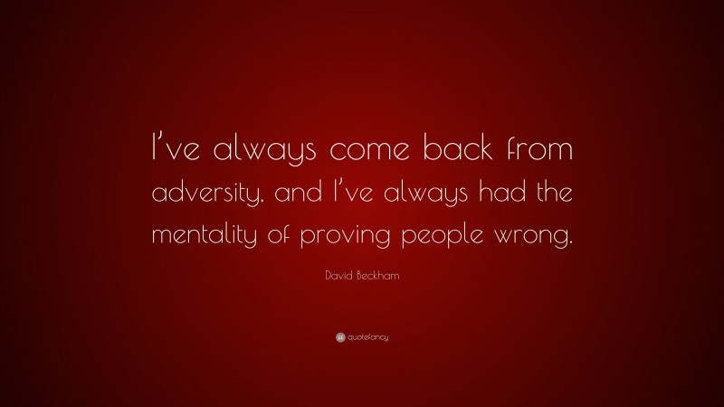 David Beckham Quote: “I’ve always come back from adversity, and I’ve always had the mentality of proving people wrong.”