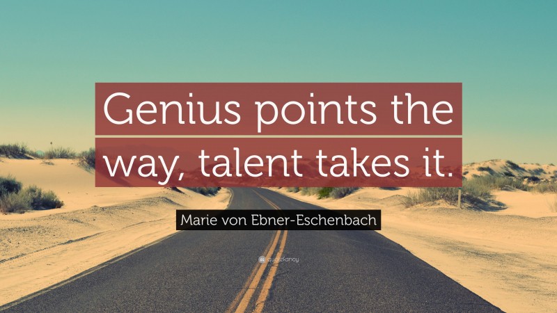Marie von Ebner-Eschenbach Quote: “Genius points the way, talent takes it.”