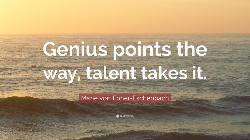 Marie von Ebner-Eschenbach Quote: “Genius points the way, talent takes it.”