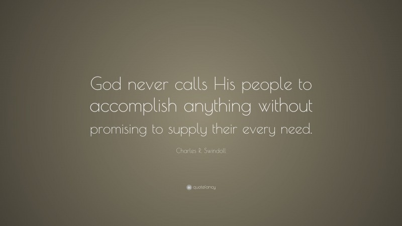 Charles R. Swindoll Quote: “God never calls His people to accomplish anything without promising to supply their every need.”