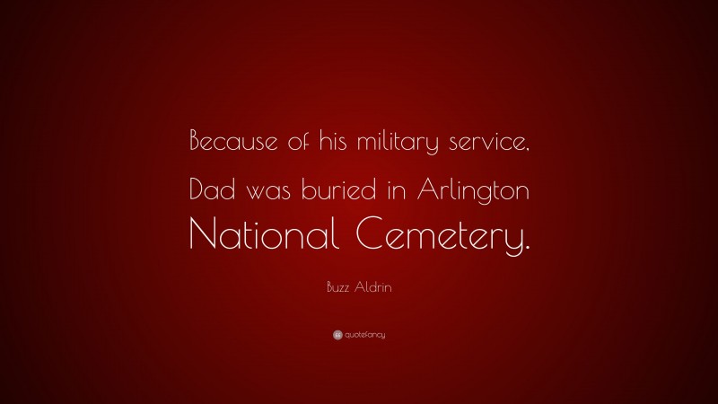 Buzz Aldrin Quote: “Because of his military service, Dad was buried in Arlington National Cemetery.”