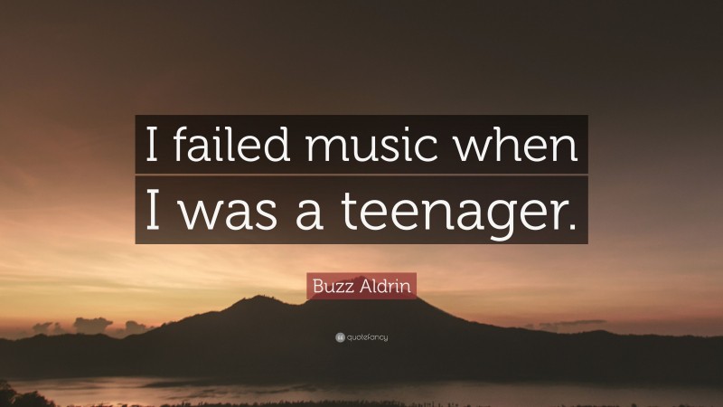 Buzz Aldrin Quote: “I failed music when I was a teenager.”
