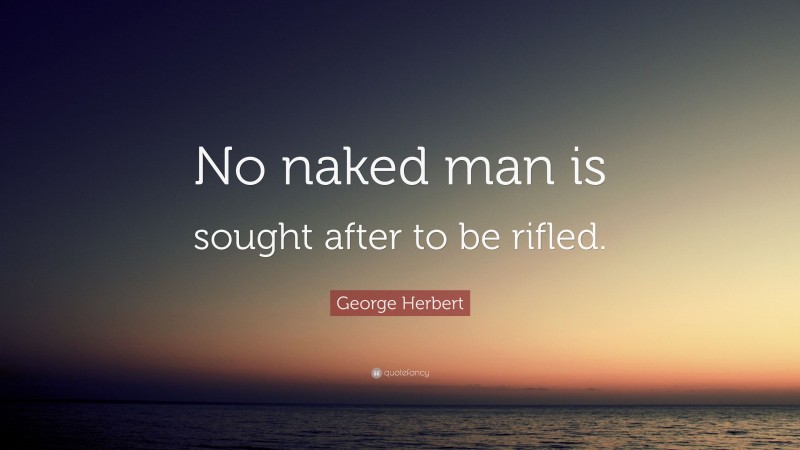 George Herbert Quote: “No naked man is sought after to be rifled.”