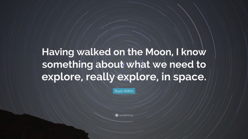 Buzz Aldrin Quote: “Having walked on the Moon, I know something about what we need to explore, really explore, in space.”