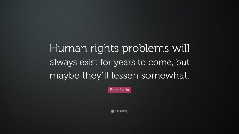 Buzz Aldrin Quote: “Human rights problems will always exist for years to come, but maybe they’ll lessen somewhat.”