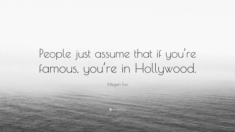 Megan Fox Quote: “People just assume that if you’re famous, you’re in Hollywood.”