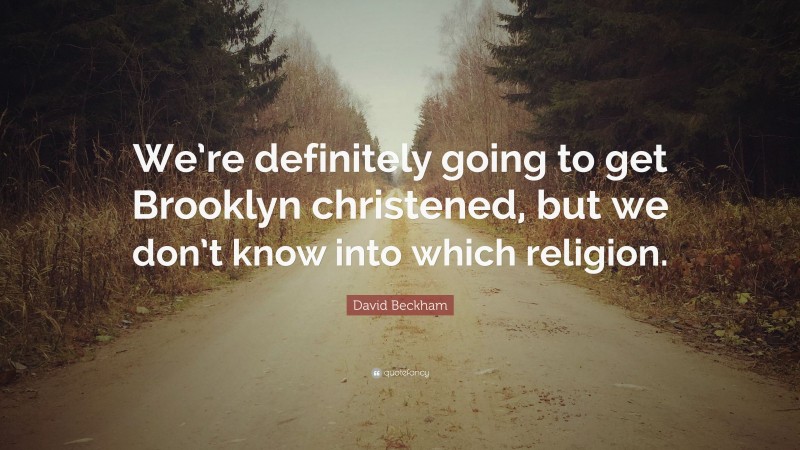 David Beckham Quote: “We’re definitely going to get Brooklyn christened, but we don’t know into which religion.”