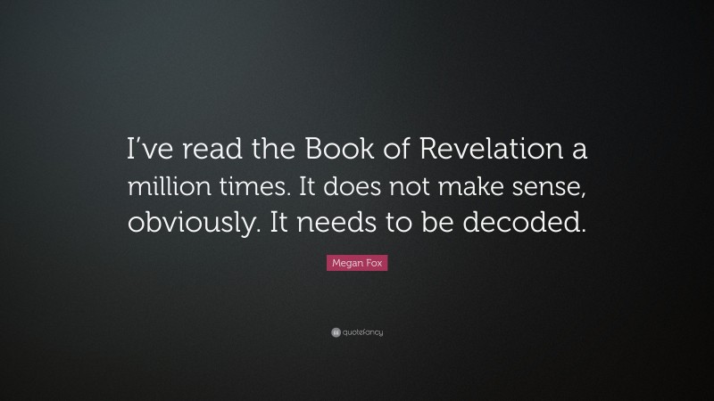 Megan Fox Quote: “I’ve read the Book of Revelation a million times. It does not make sense, obviously. It needs to be decoded.”