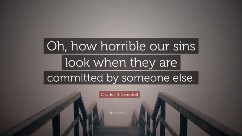Charles R. Swindoll Quote: “Oh, how horrible our sins look when they are committed by someone else.”