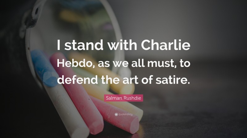 Salman Rushdie Quote: “I stand with Charlie Hebdo, as we all must, to defend the art of satire.”
