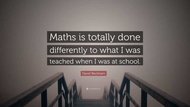 David Beckham Quote: “Maths is totally done differently to what I was teached when I was at school.”
