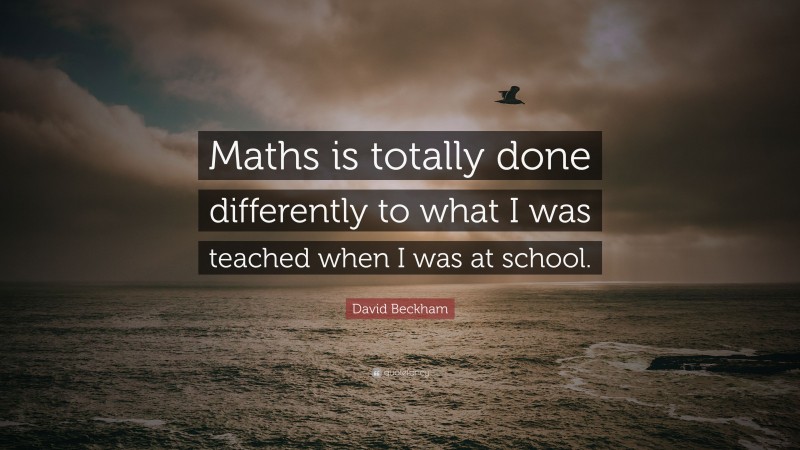 David Beckham Quote: “Maths is totally done differently to what I was teached when I was at school.”