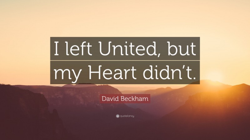 David Beckham Quote: “I left United, but my Heart didn’t.”