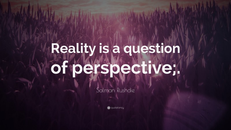 Salman Rushdie Quote: “Reality is a question of perspective;.”