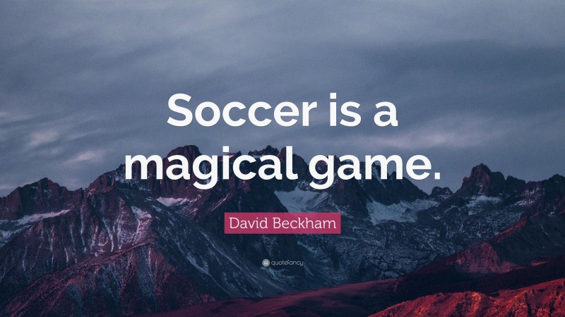 David Beckham Quote: “Soccer is a magical game.”